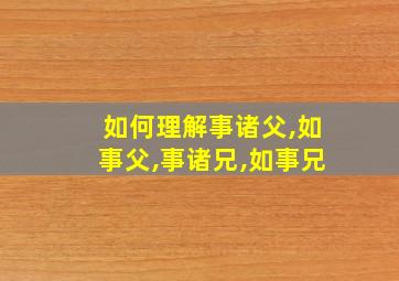 如何理解事诸父,如事父,事诸兄,如事兄