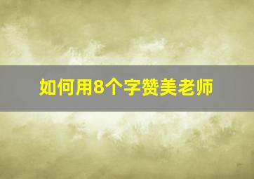 如何用8个字赞美老师