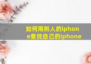 如何用别人的iphone查找自己的iphone