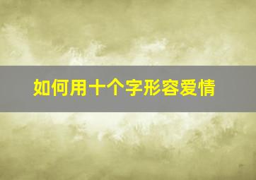 如何用十个字形容爱情