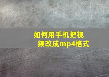 如何用手机把视频改成mp4格式