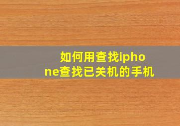 如何用查找iphone查找已关机的手机