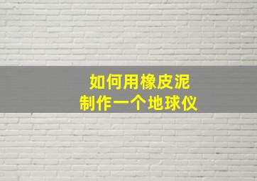 如何用橡皮泥制作一个地球仪