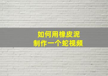 如何用橡皮泥制作一个蛇视频