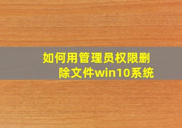 如何用管理员权限删除文件win10系统