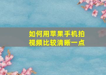 如何用苹果手机拍视频比较清晰一点