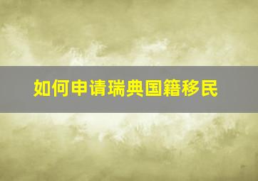 如何申请瑞典国籍移民