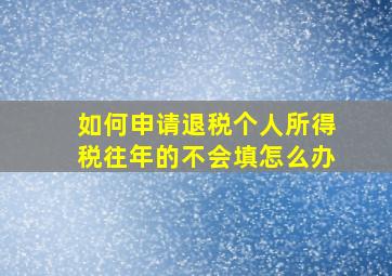 如何申请退税个人所得税往年的不会填怎么办