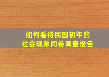 如何看待民国初年的社会现象问卷调查报告