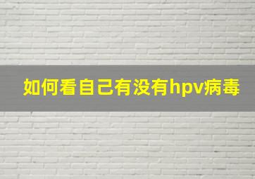 如何看自己有没有hpv病毒