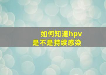 如何知道hpv是不是持续感染