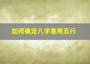 如何确定八字喜用五行