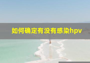 如何确定有没有感染hpv