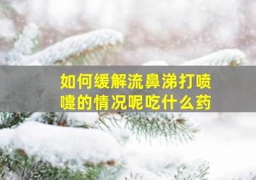 如何缓解流鼻涕打喷嚏的情况呢吃什么药