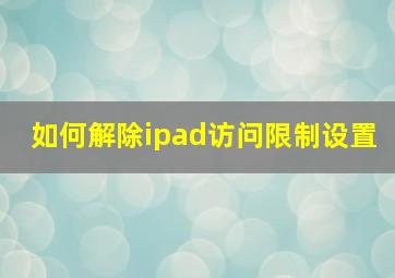 如何解除ipad访问限制设置