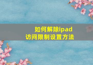 如何解除ipad访问限制设置方法