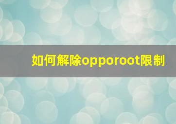 如何解除opporoot限制