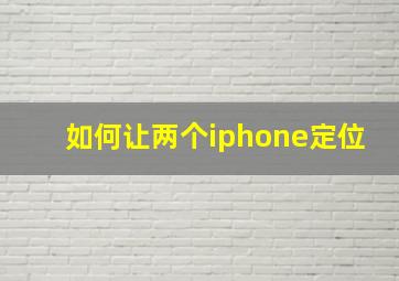 如何让两个iphone定位