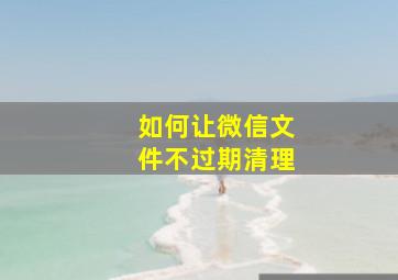 如何让微信文件不过期清理