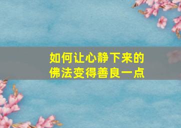 如何让心静下来的佛法变得善良一点