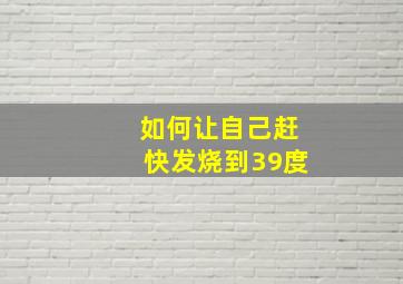 如何让自己赶快发烧到39度