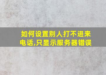 如何设置别人打不进来电话,只显示服务器错误