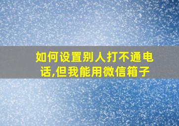 如何设置别人打不通电话,但我能用微信箱子