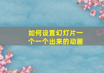 如何设置幻灯片一个一个出来的动画