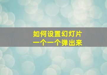 如何设置幻灯片一个一个弹出来