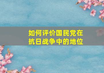 如何评价国民党在抗日战争中的地位