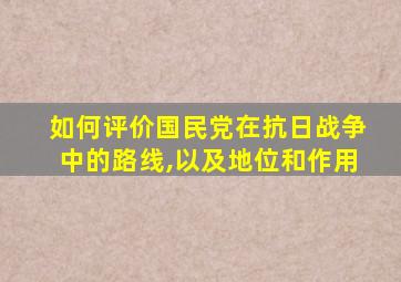 如何评价国民党在抗日战争中的路线,以及地位和作用