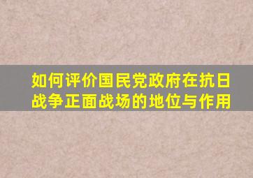 如何评价国民党政府在抗日战争正面战场的地位与作用