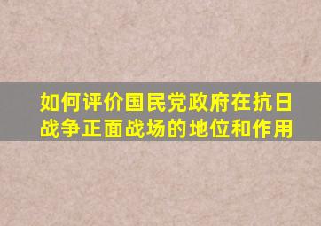 如何评价国民党政府在抗日战争正面战场的地位和作用