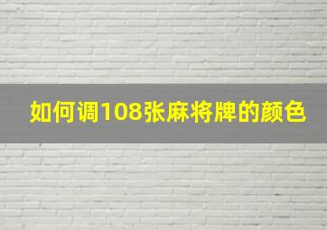 如何调108张麻将牌的颜色