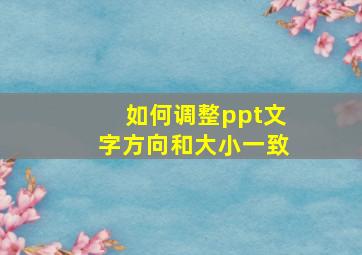 如何调整ppt文字方向和大小一致