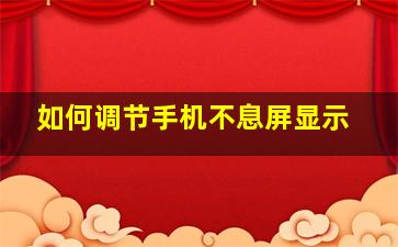 如何调节手机不息屏显示