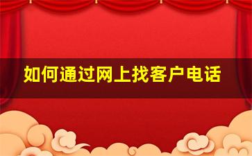 如何通过网上找客户电话