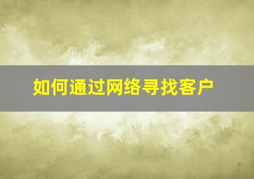 如何通过网络寻找客户