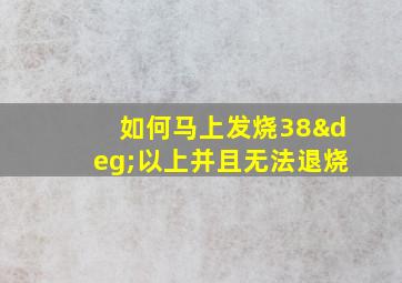 如何马上发烧38°以上并且无法退烧