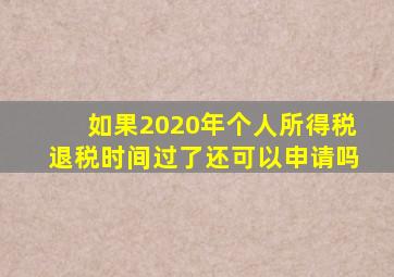 如果2020年个人所得税退税时间过了还可以申请吗