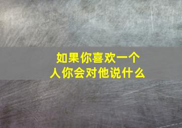 如果你喜欢一个人你会对他说什么