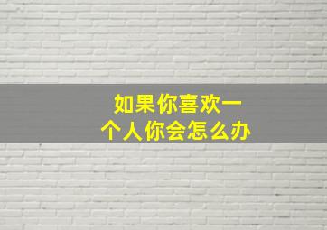 如果你喜欢一个人你会怎么办