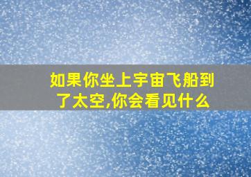 如果你坐上宇宙飞船到了太空,你会看见什么