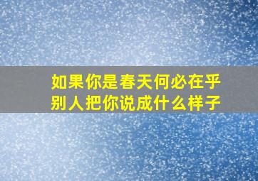 如果你是春天何必在乎别人把你说成什么样子