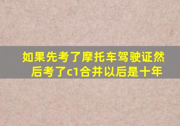 如果先考了摩托车驾驶证然后考了c1合并以后是十年