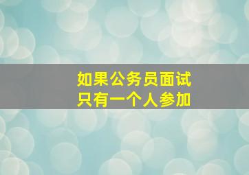 如果公务员面试只有一个人参加