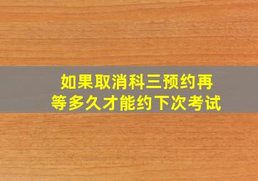 如果取消科三预约再等多久才能约下次考试