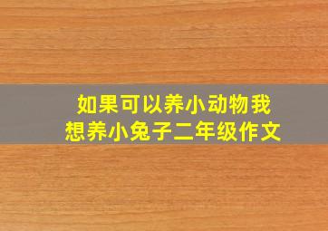 如果可以养小动物我想养小兔子二年级作文