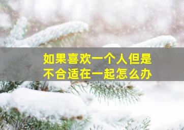 如果喜欢一个人但是不合适在一起怎么办