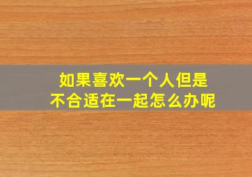 如果喜欢一个人但是不合适在一起怎么办呢